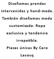 Diseñamos prendas intervenidas y hand-made. También diseñamos moda customizada: Ropa exclusiva y tendencia irrepetible. Piezas únicas By Caro Lecocq