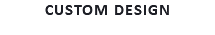 CUSTOM DESIGN